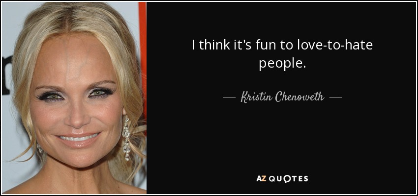 I think it's fun to love-to-hate people. - Kristin Chenoweth