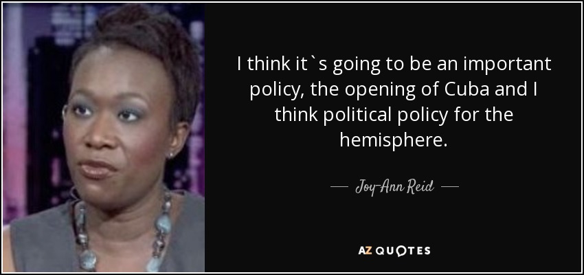 I think it`s going to be an important policy, the opening of Cuba and I think political policy for the hemisphere. - Joy-Ann Reid