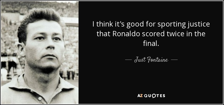 I think it's good for sporting justice that Ronaldo scored twice in the final. - Just Fontaine
