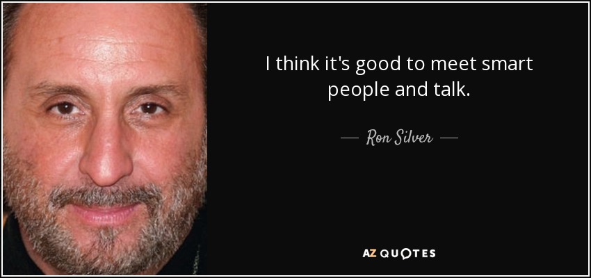I think it's good to meet smart people and talk. - Ron Silver