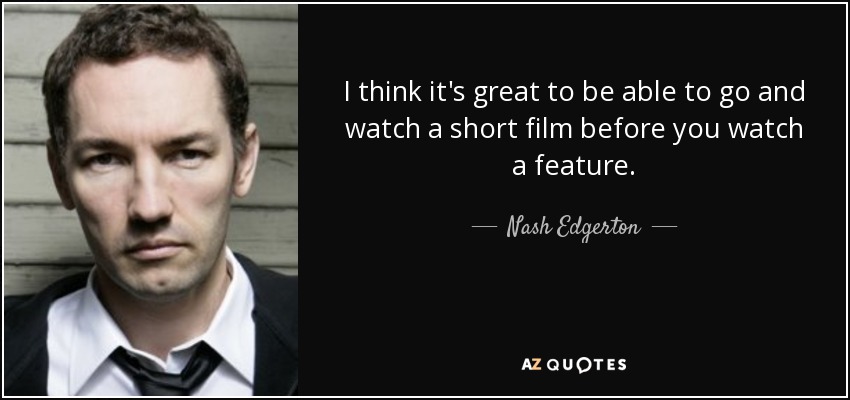 I think it's great to be able to go and watch a short film before you watch a feature. - Nash Edgerton