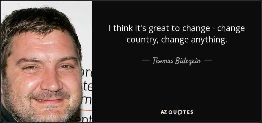 I think it's great to change - change country, change anything. - Thomas Bidegain