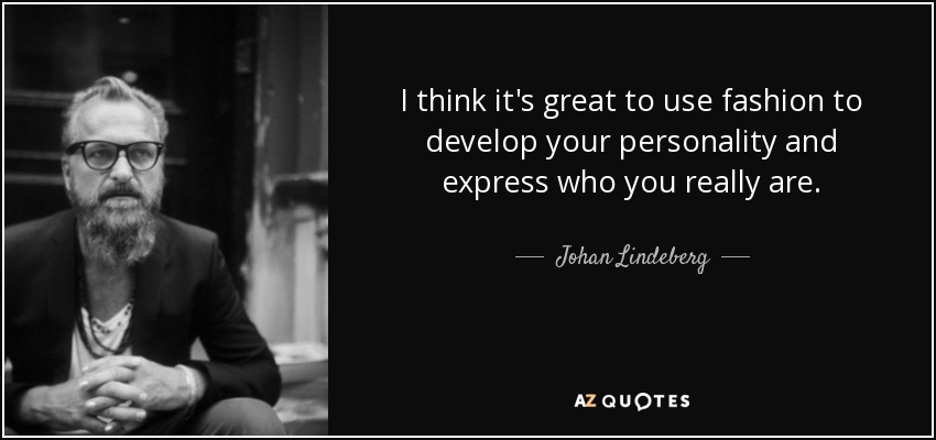 I think it's great to use fashion to develop your personality and express who you really are. - Johan Lindeberg