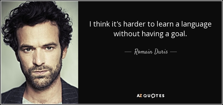 I think it's harder to learn a language without having a goal. - Romain Duris