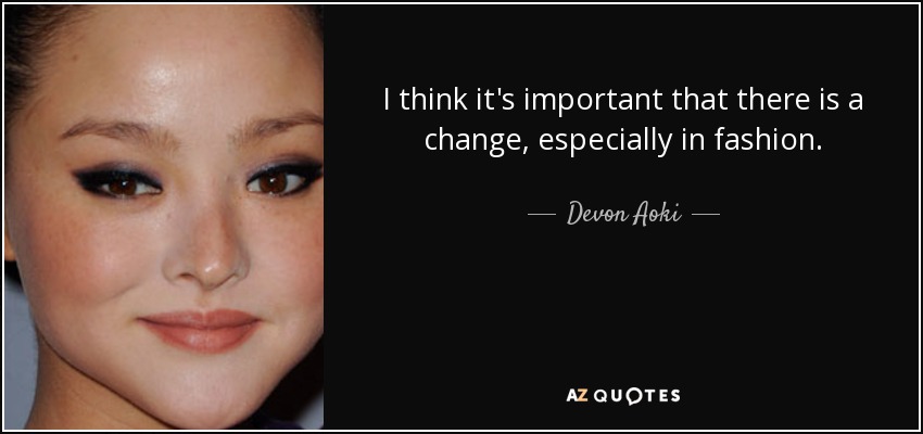 I think it's important that there is a change, especially in fashion. - Devon Aoki