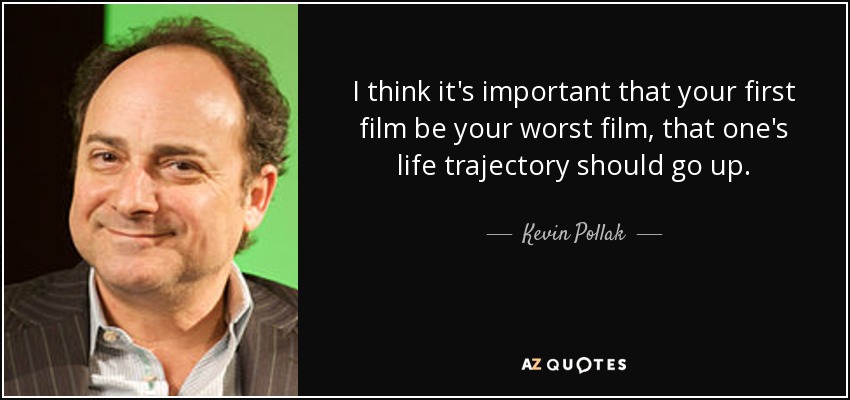 I think it's important that your first film be your worst film, that one's life trajectory should go up. - Kevin Pollak