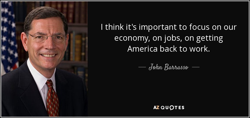 I think it's important to focus on our economy, on jobs, on getting America back to work. - John Barrasso
