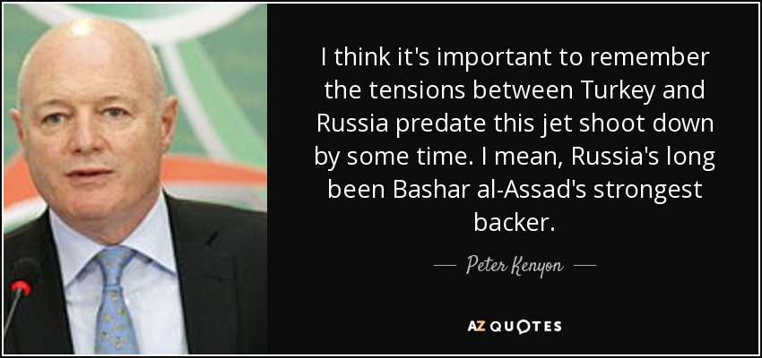 I think it's important to remember the tensions between Turkey and Russia predate this jet shoot down by some time. I mean, Russia's long been Bashar al-Assad's strongest backer. - Peter Kenyon