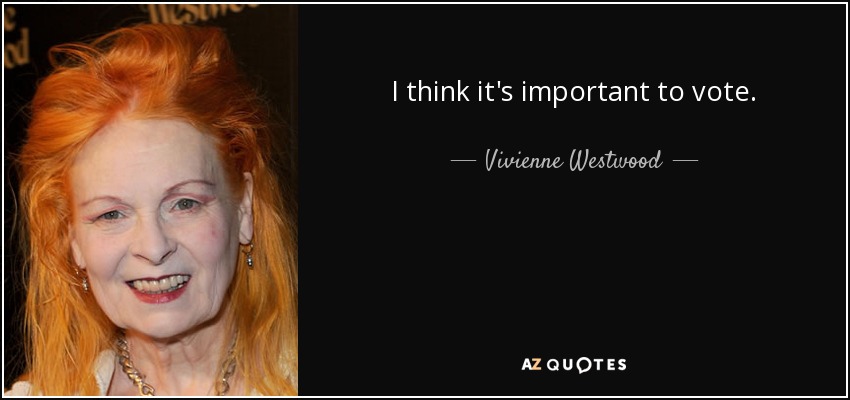 I think it's important to vote. - Vivienne Westwood