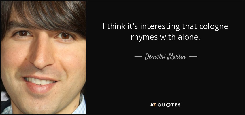 I think it's interesting that cologne rhymes with alone. - Demetri Martin