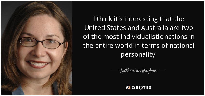 I think it's interesting that the United States and Australia are two of the most individualistic nations in the entire world in terms of national personality. - Katharine Hayhoe
