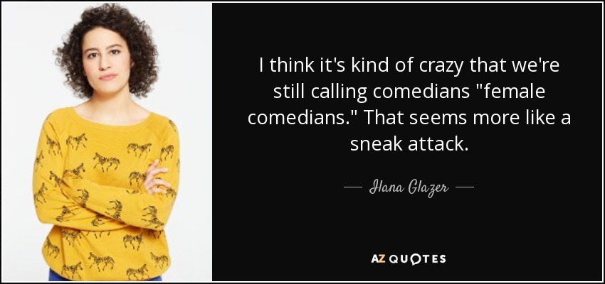 I think it's kind of crazy that we're still calling comedians 