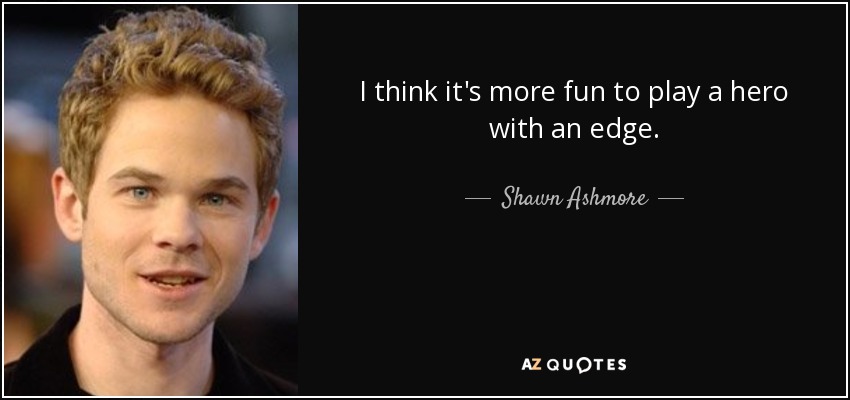 I think it's more fun to play a hero with an edge. - Shawn Ashmore