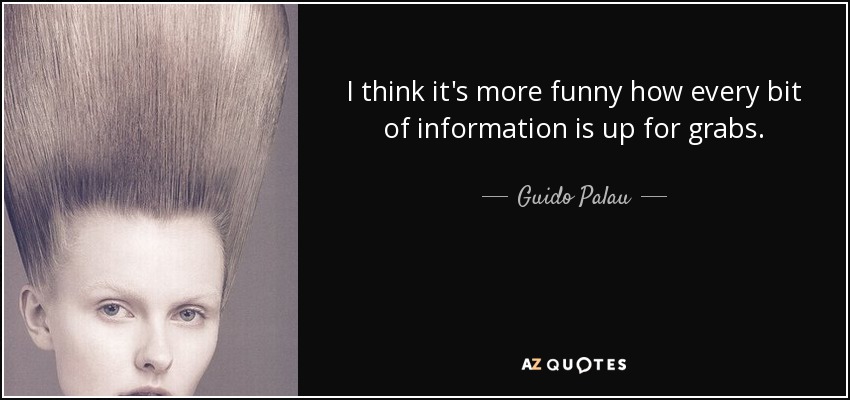 I think it's more funny how every bit of information is up for grabs. - Guido Palau
