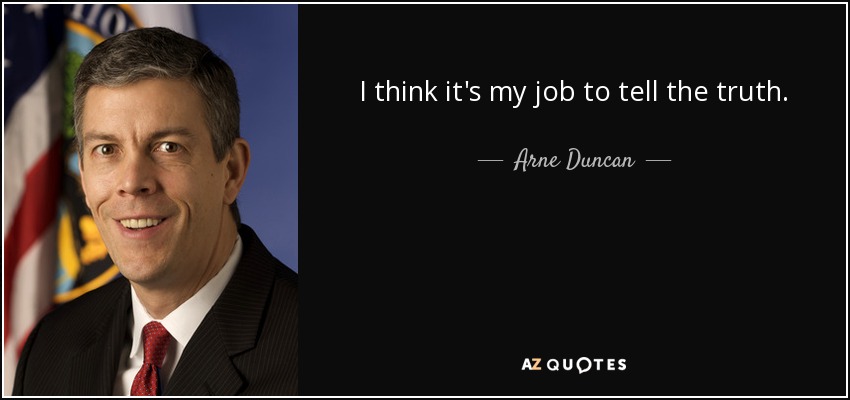I think it's my job to tell the truth. - Arne Duncan
