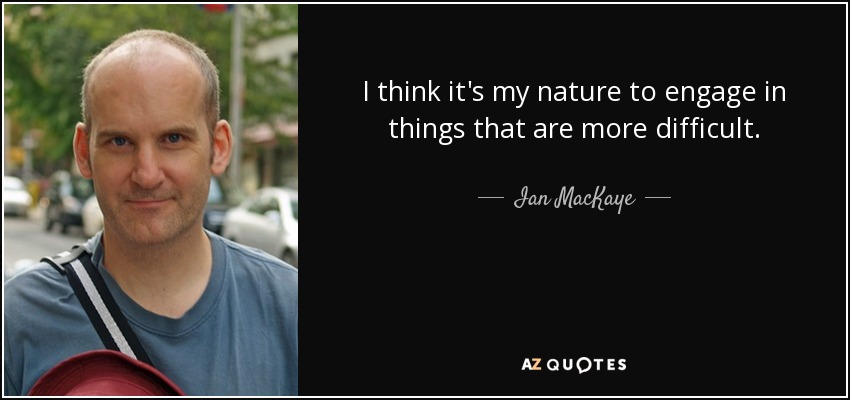 I think it's my nature to engage in things that are more difficult. - Ian MacKaye