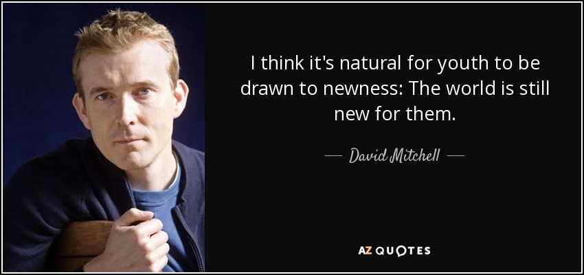 I think it's natural for youth to be drawn to newness: The world is still new for them. - David Mitchell