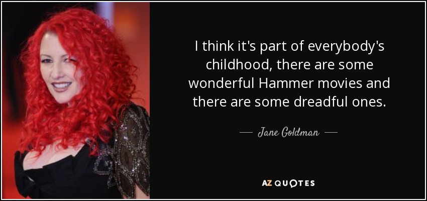 I think it's part of everybody's childhood, there are some wonderful Hammer movies and there are some dreadful ones. - Jane Goldman