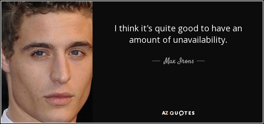 I think it's quite good to have an amount of unavailability. - Max Irons