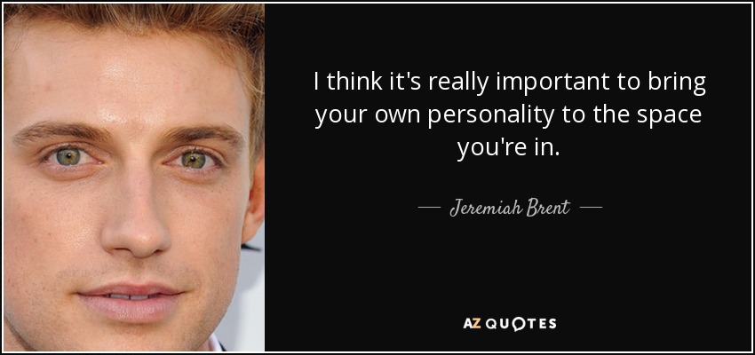 I think it's really important to bring your own personality to the space you're in. - Jeremiah Brent