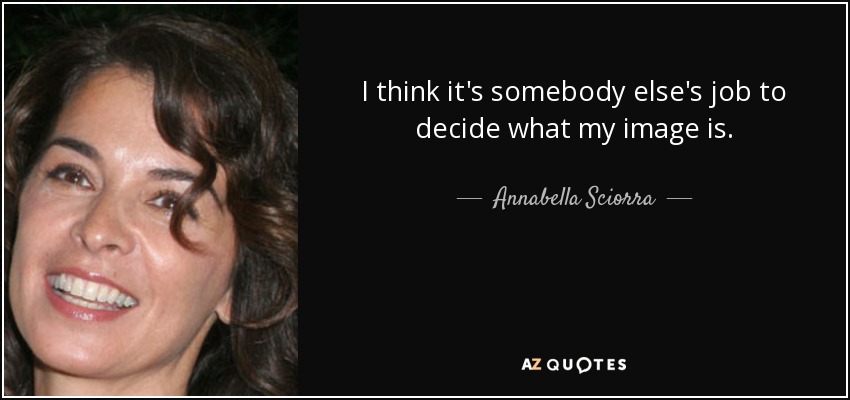 I think it's somebody else's job to decide what my image is. - Annabella Sciorra