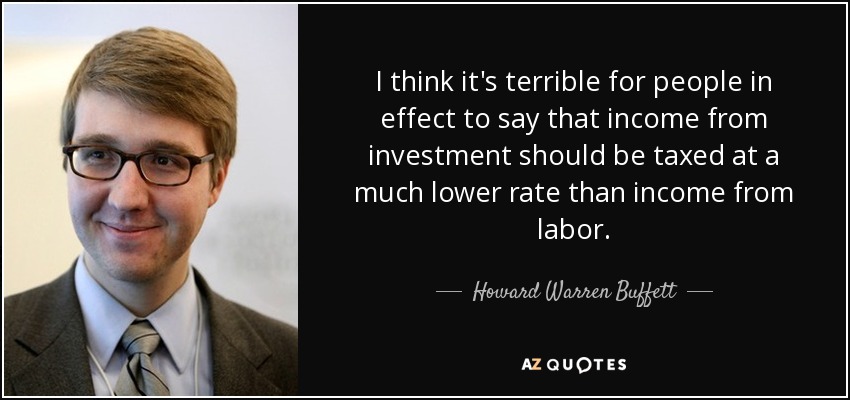 I think it's terrible for people in effect to say that income from investment should be taxed at a much lower rate than income from labor. - Howard Warren Buffett