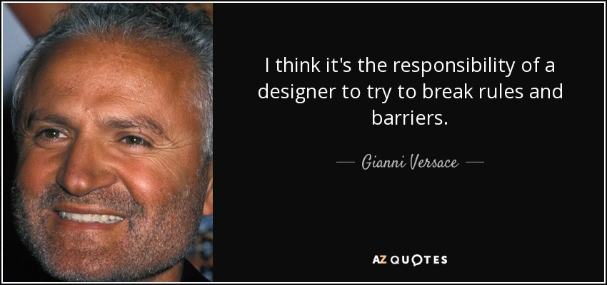 I think it's the responsibility of a designer to try to break rules and barriers. - Gianni Versace