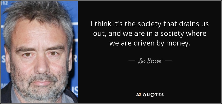I think it's the society that drains us out, and we are in a society where we are driven by money. - Luc Besson
