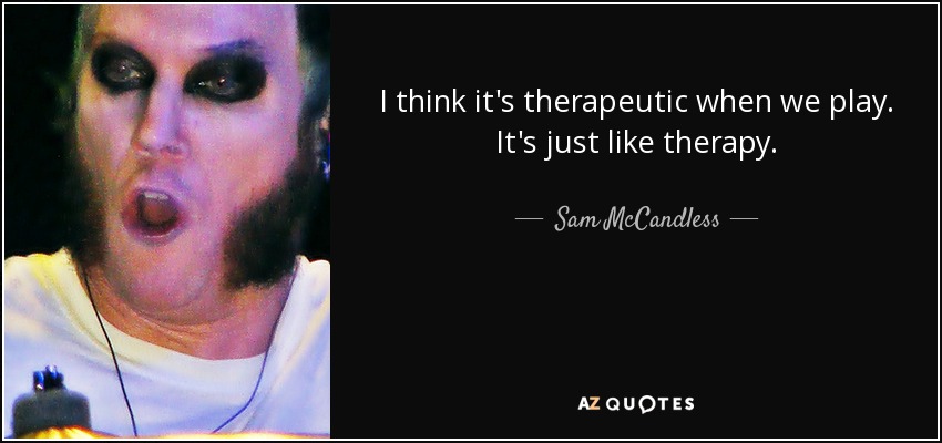 I think it's therapeutic when we play. It's just like therapy. - Sam McCandless
