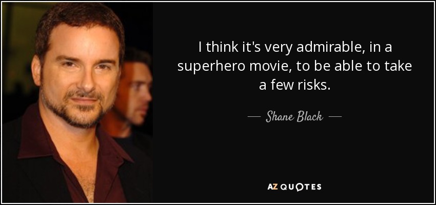 I think it's very admirable, in a superhero movie, to be able to take a few risks. - Shane Black
