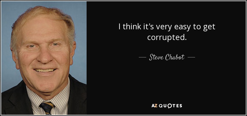 I think it's very easy to get corrupted. - Steve Chabot