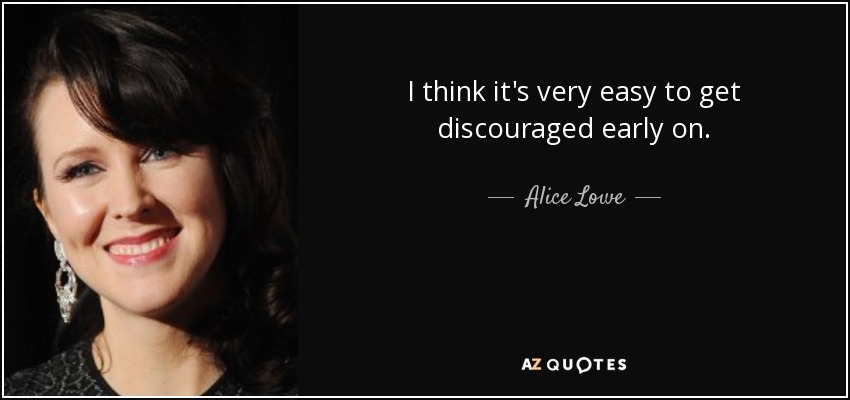 I think it's very easy to get discouraged early on. - Alice Lowe