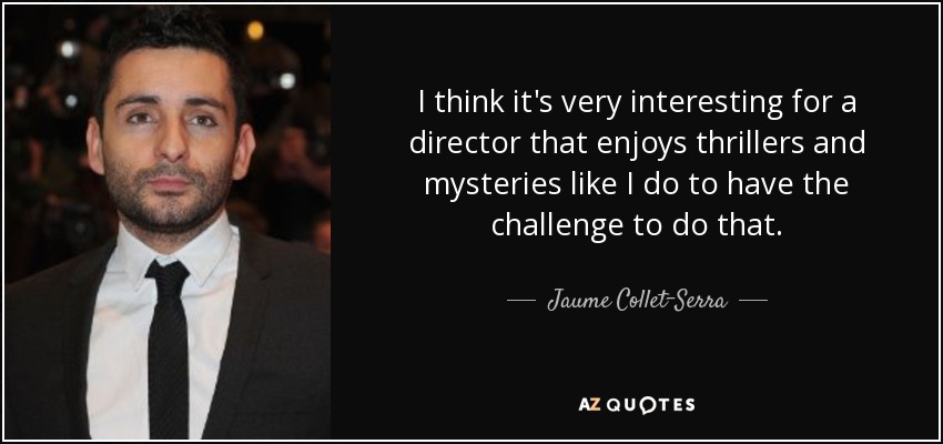 I think it's very interesting for a director that enjoys thrillers and mysteries like I do to have the challenge to do that. - Jaume Collet-Serra
