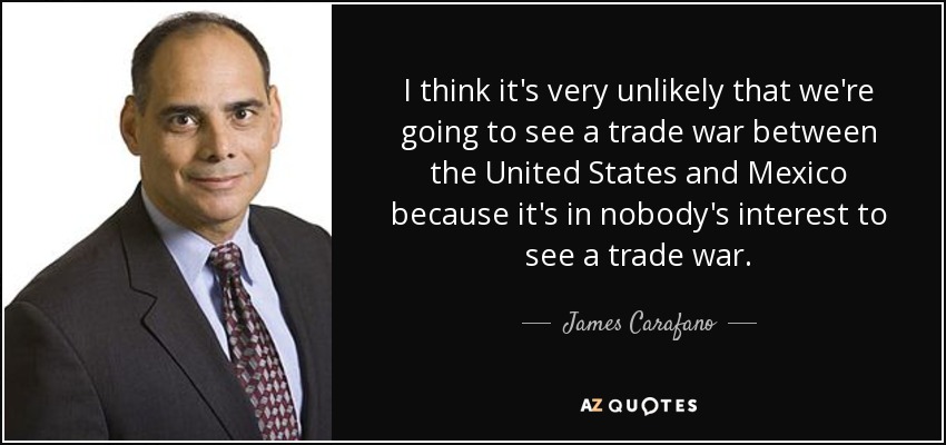I think it's very unlikely that we're going to see a trade war between the United States and Mexico because it's in nobody's interest to see a trade war. - James Carafano