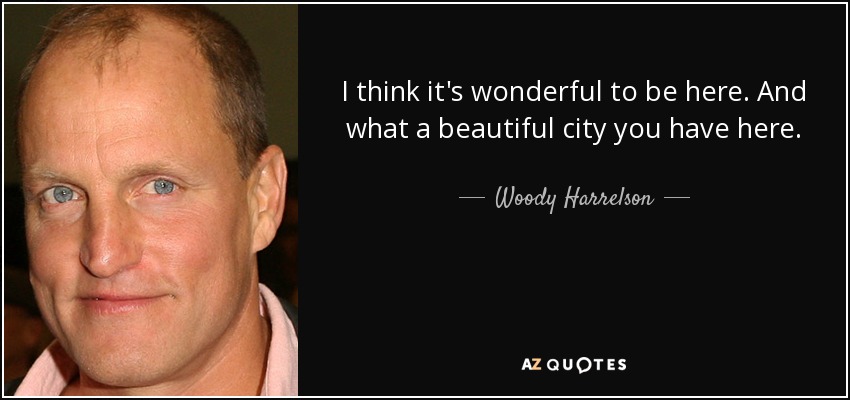 I think it's wonderful to be here. And what a beautiful city you have here. - Woody Harrelson