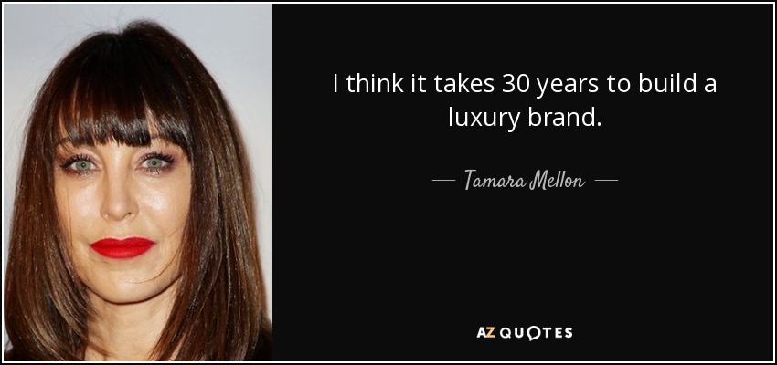 I think it takes 30 years to build a luxury brand. - Tamara Mellon