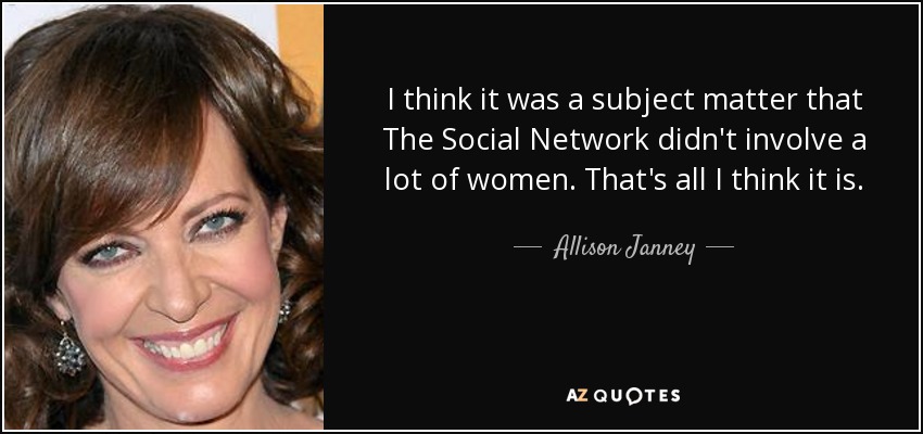 I think it was a subject matter that The Social Network didn't involve a lot of women. That's all I think it is. - Allison Janney