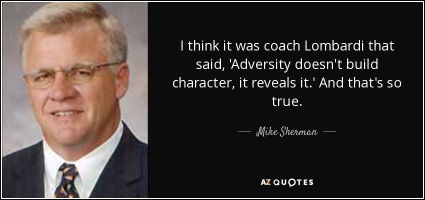 I think it was coach Lombardi that said, 'Adversity doesn't build character, it reveals it.' And that's so true. - Mike Sherman