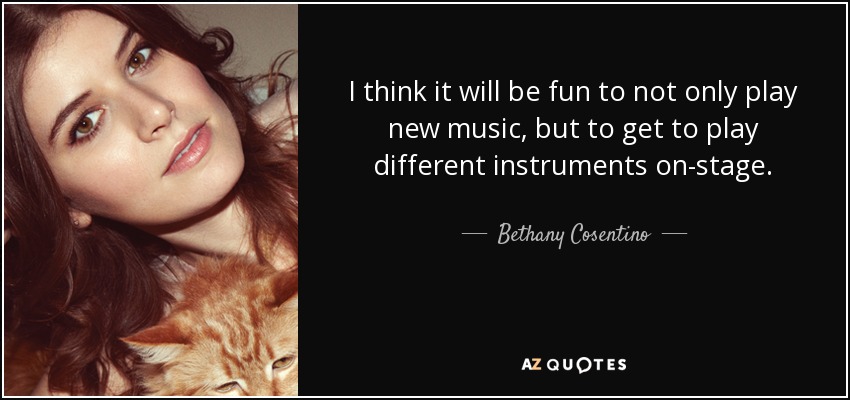 I think it will be fun to not only play new music, but to get to play different instruments on-stage. - Bethany Cosentino