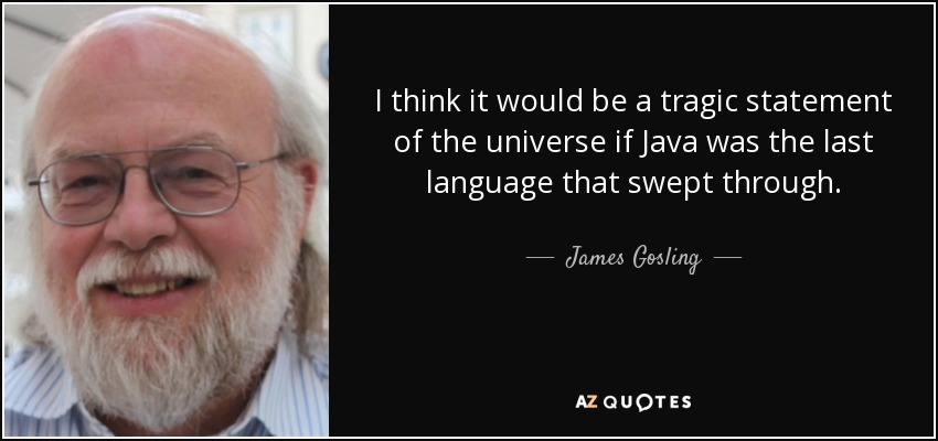 I think it would be a tragic statement of the universe if Java was the last language that swept through. - James Gosling
