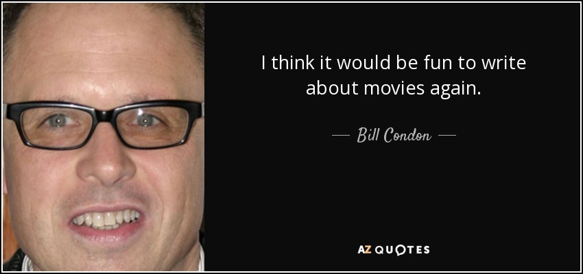 I think it would be fun to write about movies again. - Bill Condon