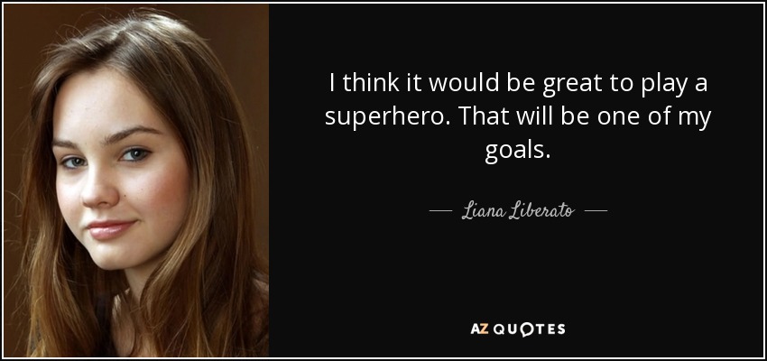 I think it would be great to play a superhero. That will be one of my goals. - Liana Liberato