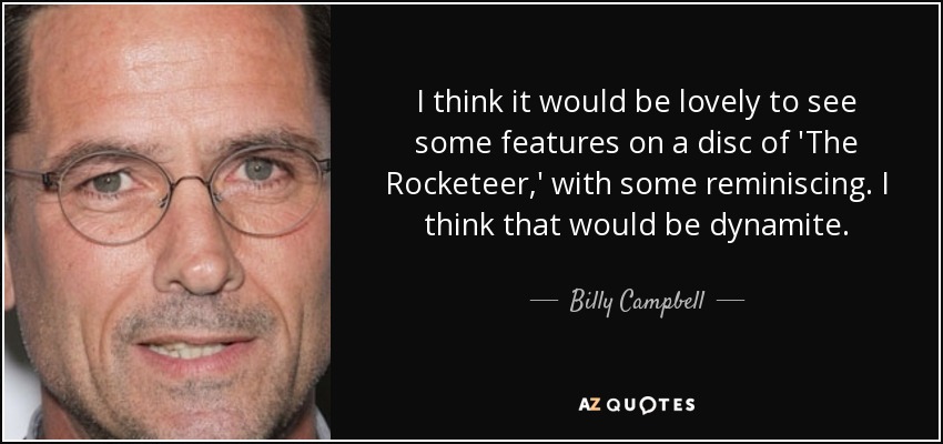 I think it would be lovely to see some features on a disc of 'The Rocketeer,' with some reminiscing. I think that would be dynamite. - Billy Campbell
