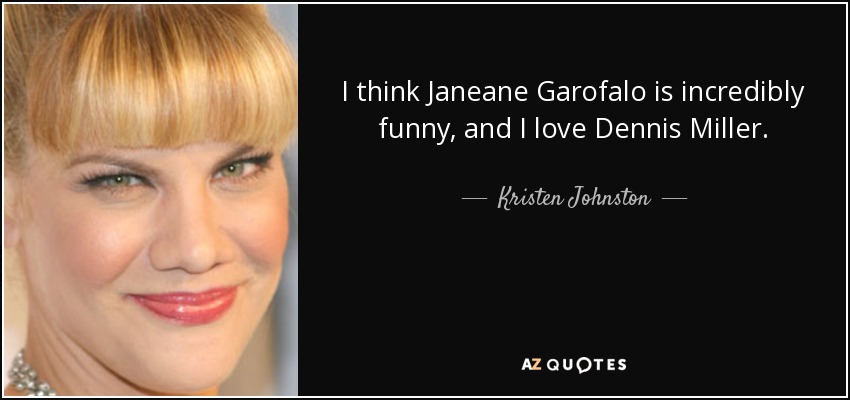 I think Janeane Garofalo is incredibly funny, and I love Dennis Miller. - Kristen Johnston