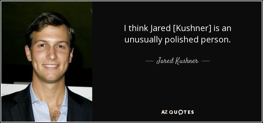 I think Jared [Kushner] is an unusually polished person. - Jared Kushner