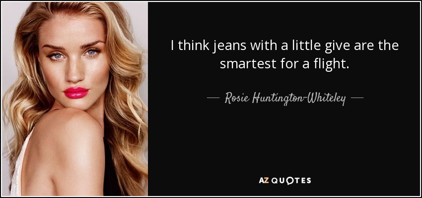 I think jeans with a little give are the smartest for a flight. - Rosie Huntington-Whiteley