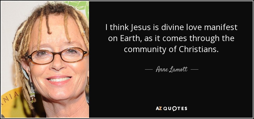 I think Jesus is divine love manifest on Earth, as it comes through the community of Christians. - Anne Lamott