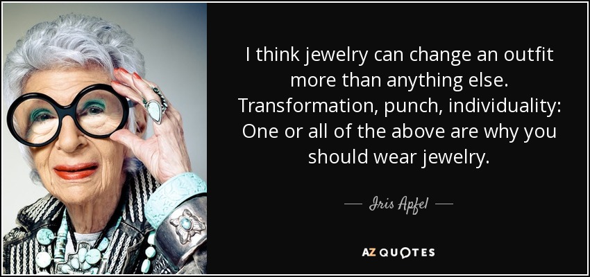 I think jewelry can change an outfit more than anything else. Transformation, punch, individuality: One or all of the above are why you should wear jewelry. - Iris Apfel