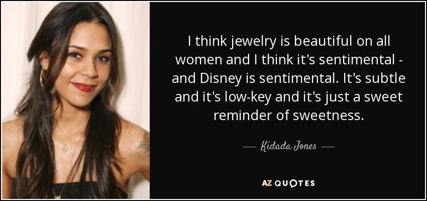 I think jewelry is beautiful on all women and I think it's sentimental - and Disney is sentimental. It's subtle and it's low-key and it's just a sweet reminder of sweetness. - Kidada Jones