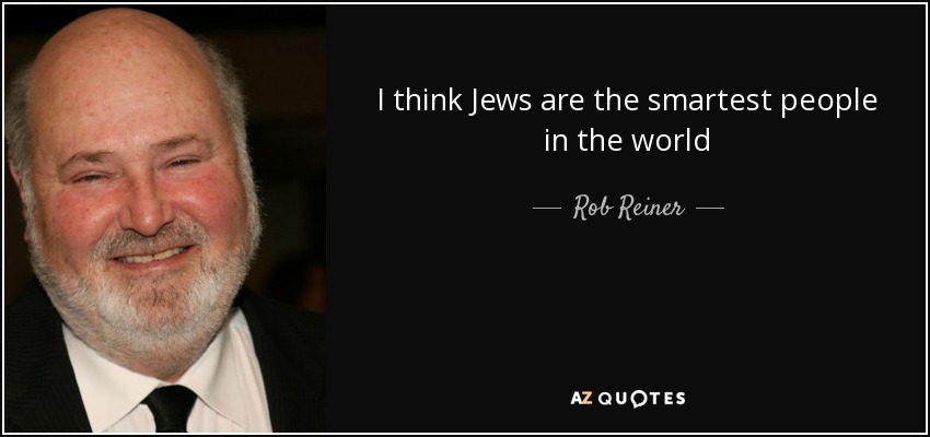 I think Jews are the smartest people in the world - Rob Reiner